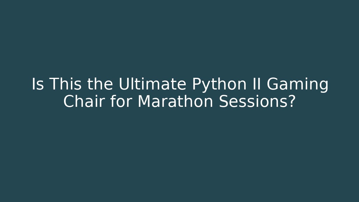 Is This the Ultimate Python II Gaming Chair for Marathon Sessions?
