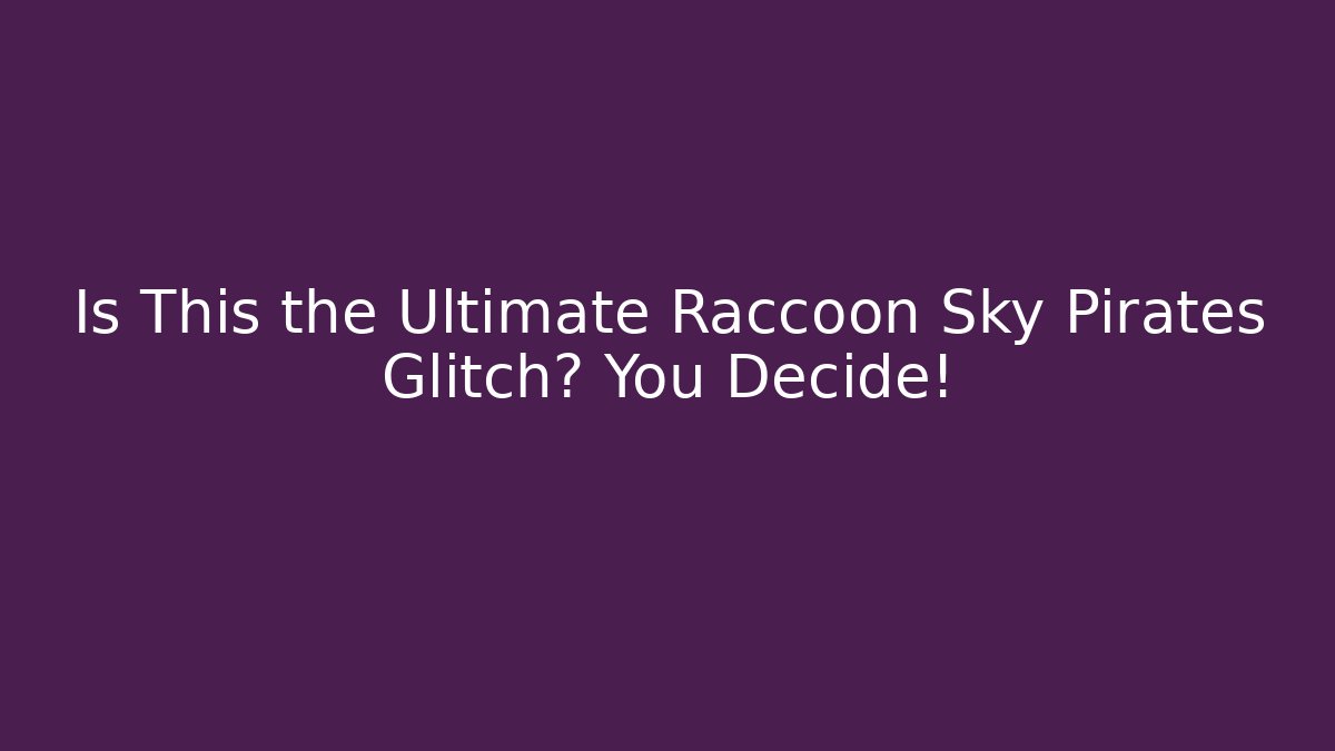 Is This the Ultimate Raccoon Sky Pirates Glitch? You Decide!
