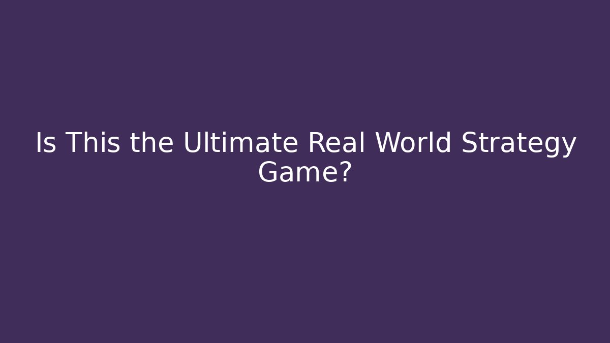 Is This the Ultimate Real World Strategy Game?