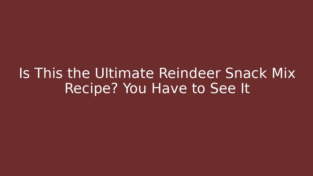 Is This the Ultimate Reindeer Snack Mix Recipe? You Have to See It