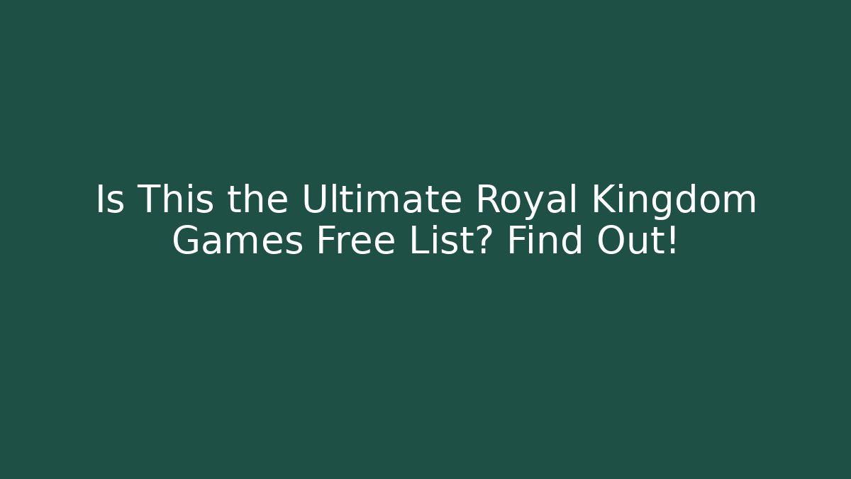 Is This the Ultimate Royal Kingdom Games Free List? Find Out!