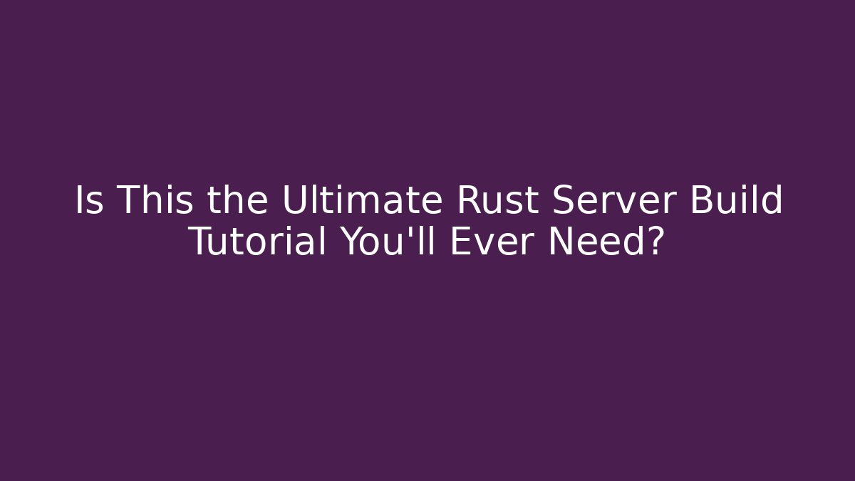 Is This the Ultimate Rust Server Build Tutorial You'll Ever Need? - Felix Cat Insurance