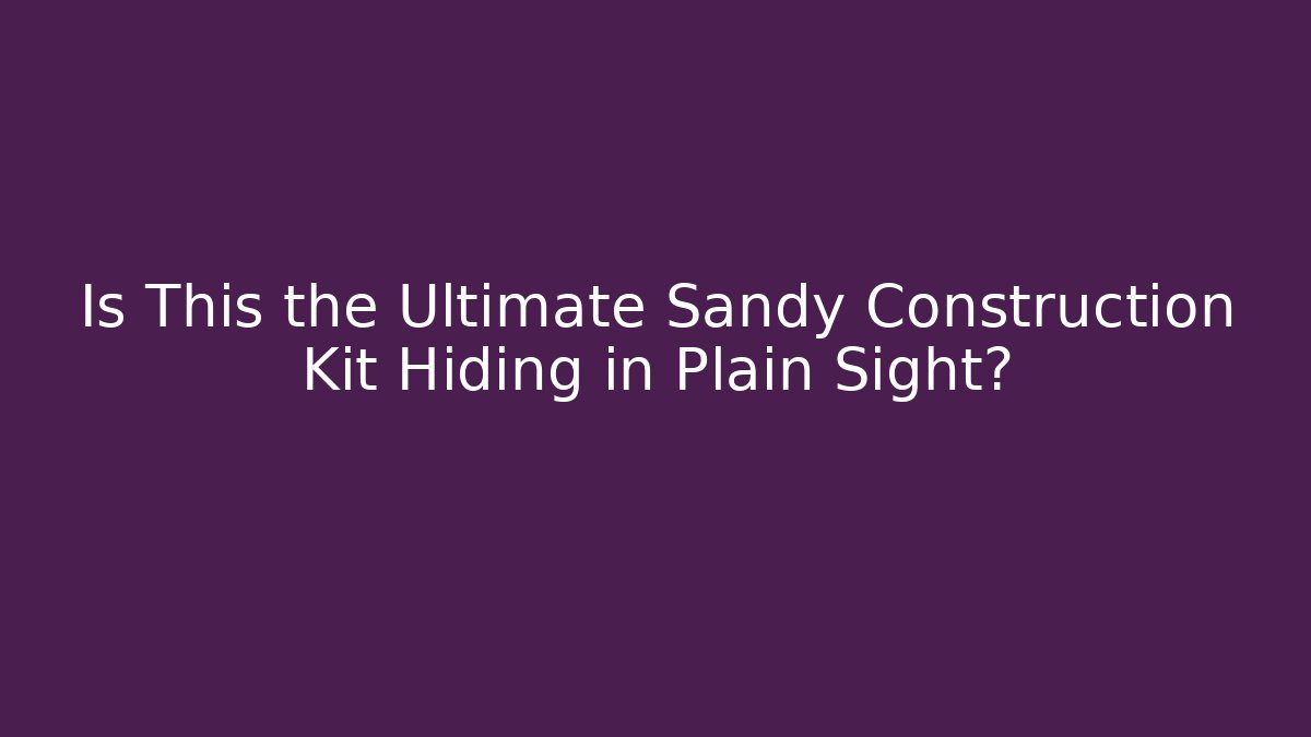Is This the Ultimate Sandy Construction Kit Hiding in Plain Sight?