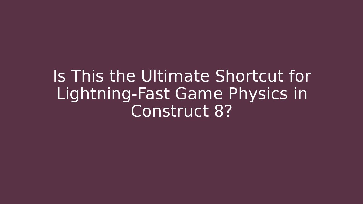 Is This the Ultimate Shortcut for Lightning-Fast Game Physics in Construct 8?