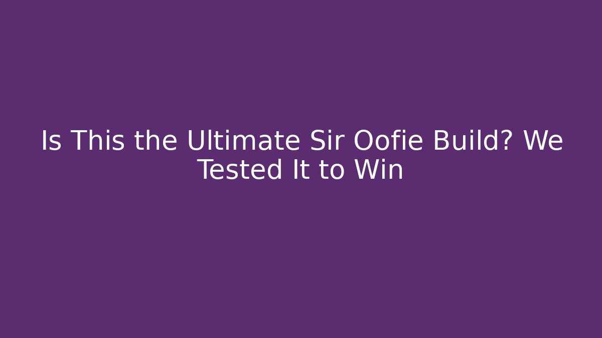 Is This the Ultimate Sir Oofie Build? We Tested It to Win