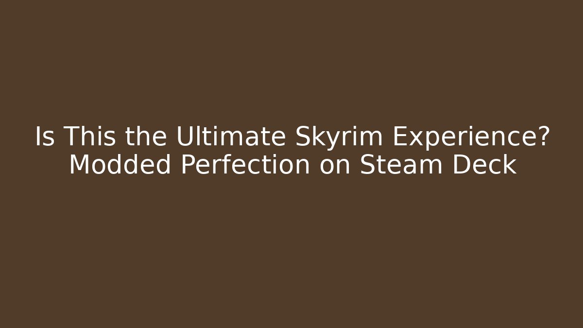 Is This the Ultimate Skyrim Experience? Modded Perfection on Steam Deck