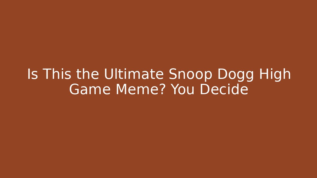 Is This the Ultimate Snoop Dogg High Game Meme? You Decide