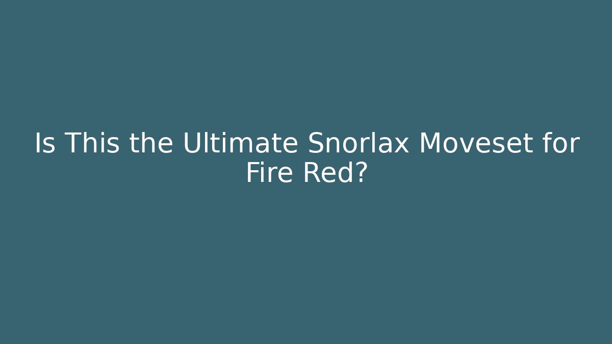 Is This the Ultimate Snorlax Moveset for Fire Red?