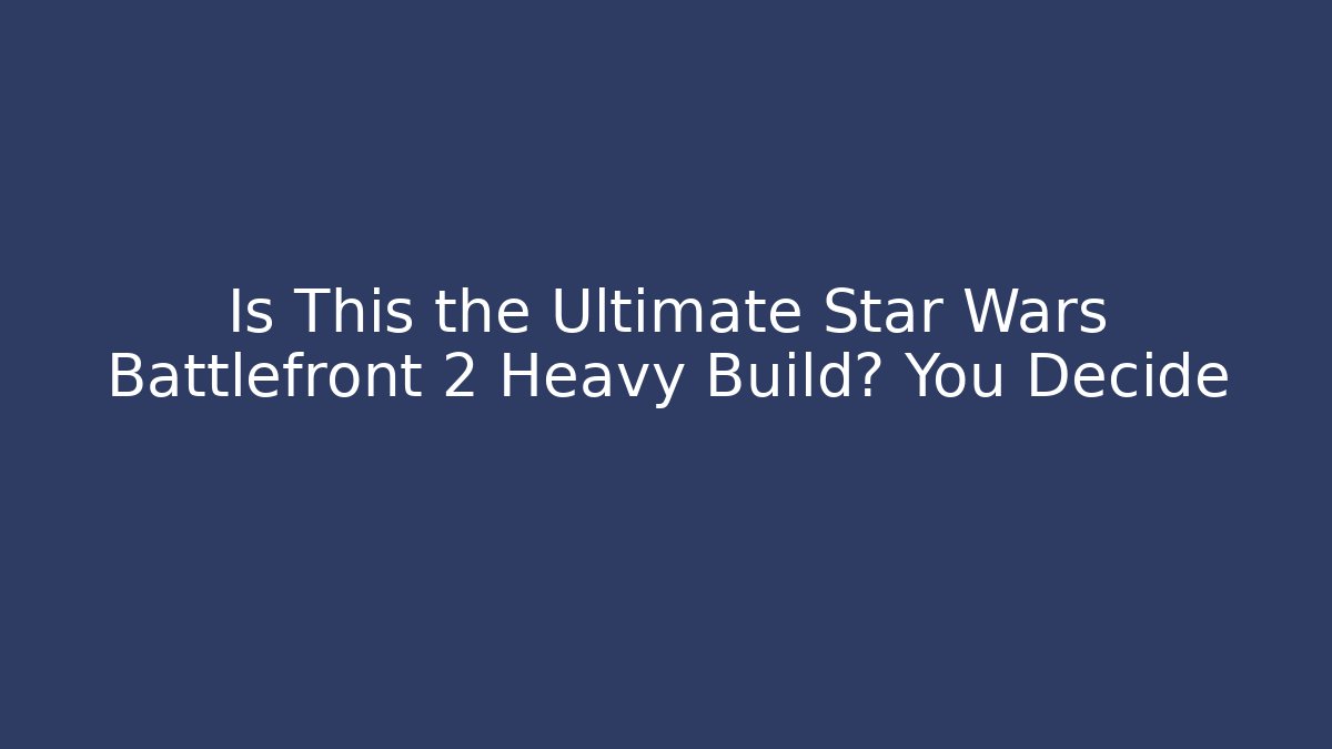 Is This the Ultimate Star Wars Battlefront 2 Heavy Build? You Decide