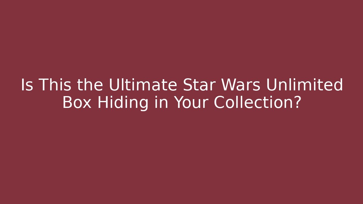 Is This the Ultimate Star Wars Unlimited Box Hiding in Your Collection?