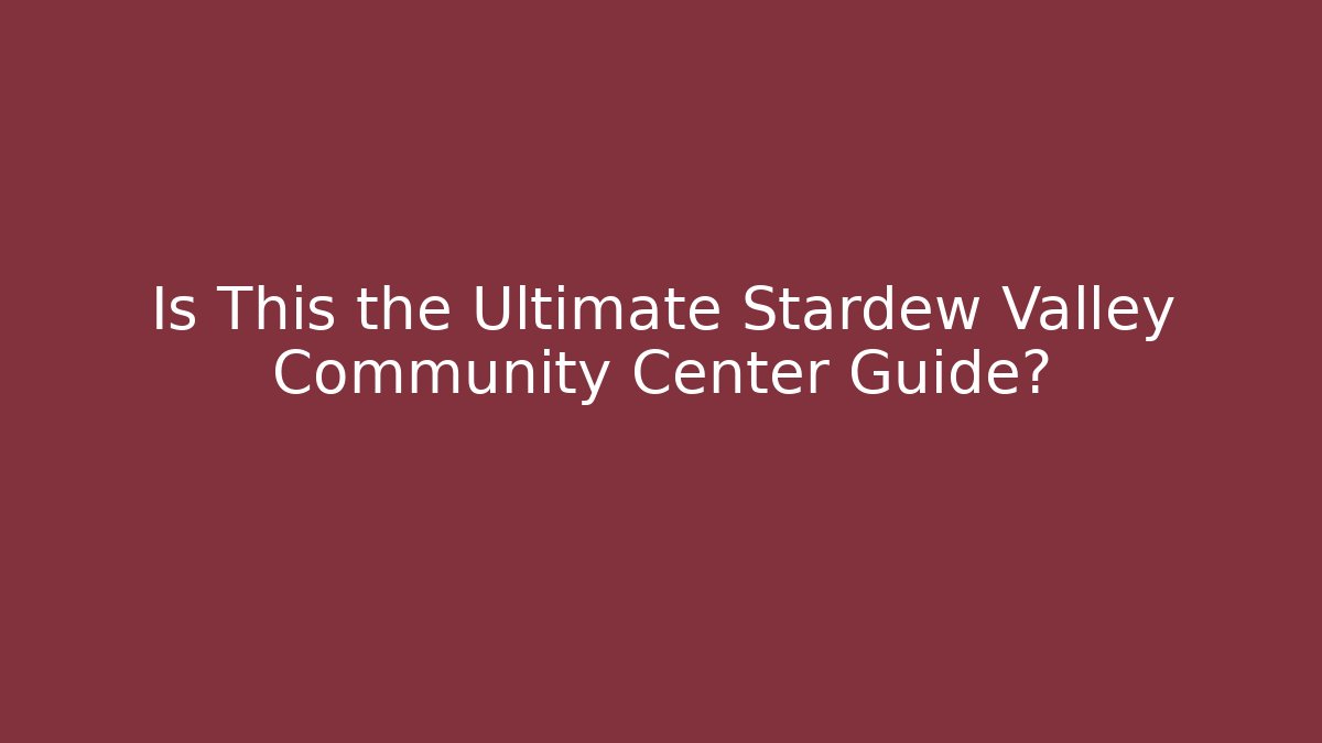 Is This the Ultimate Stardew Valley Community Center Guide?