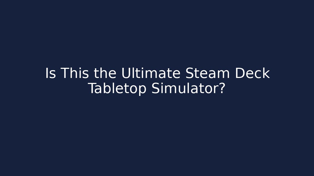 Is This the Ultimate Steam Deck Tabletop Simulator?