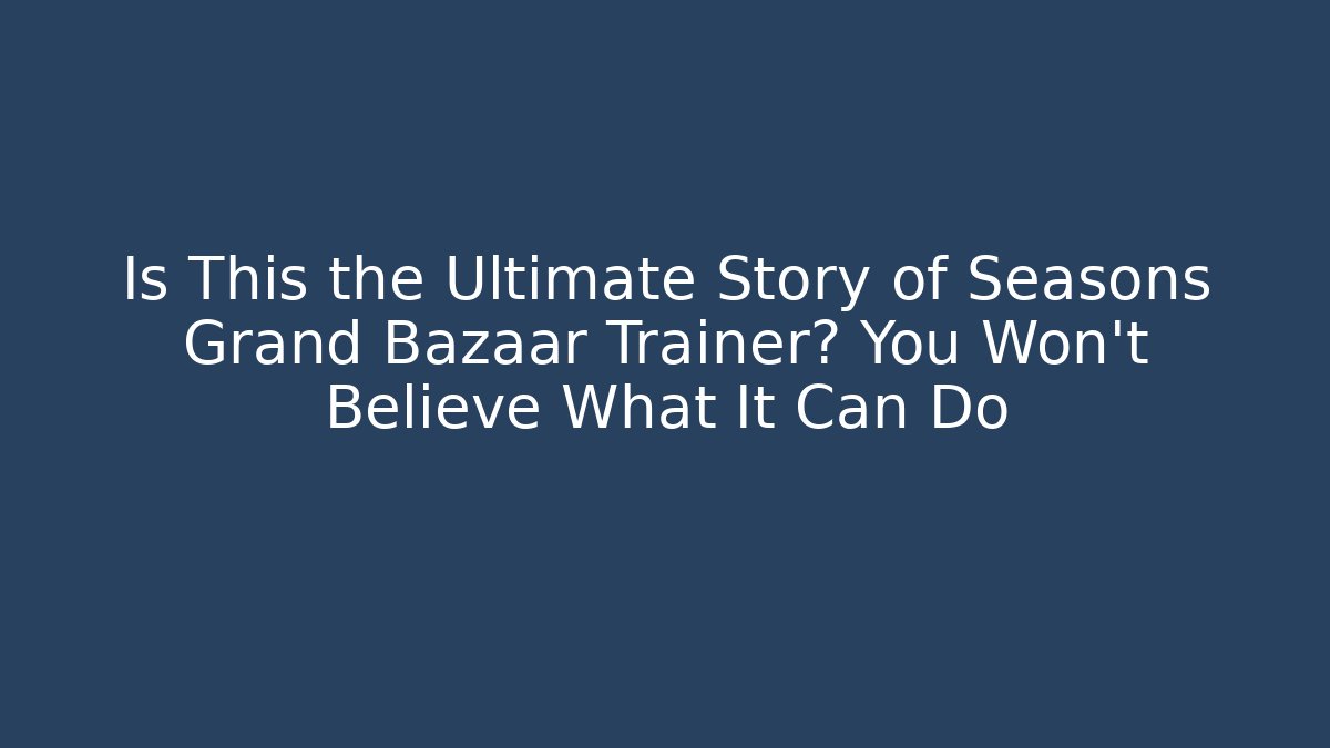 Is This the Ultimate Story of Seasons Grand Bazaar Trainer? You Won't Believe What It Can Do
