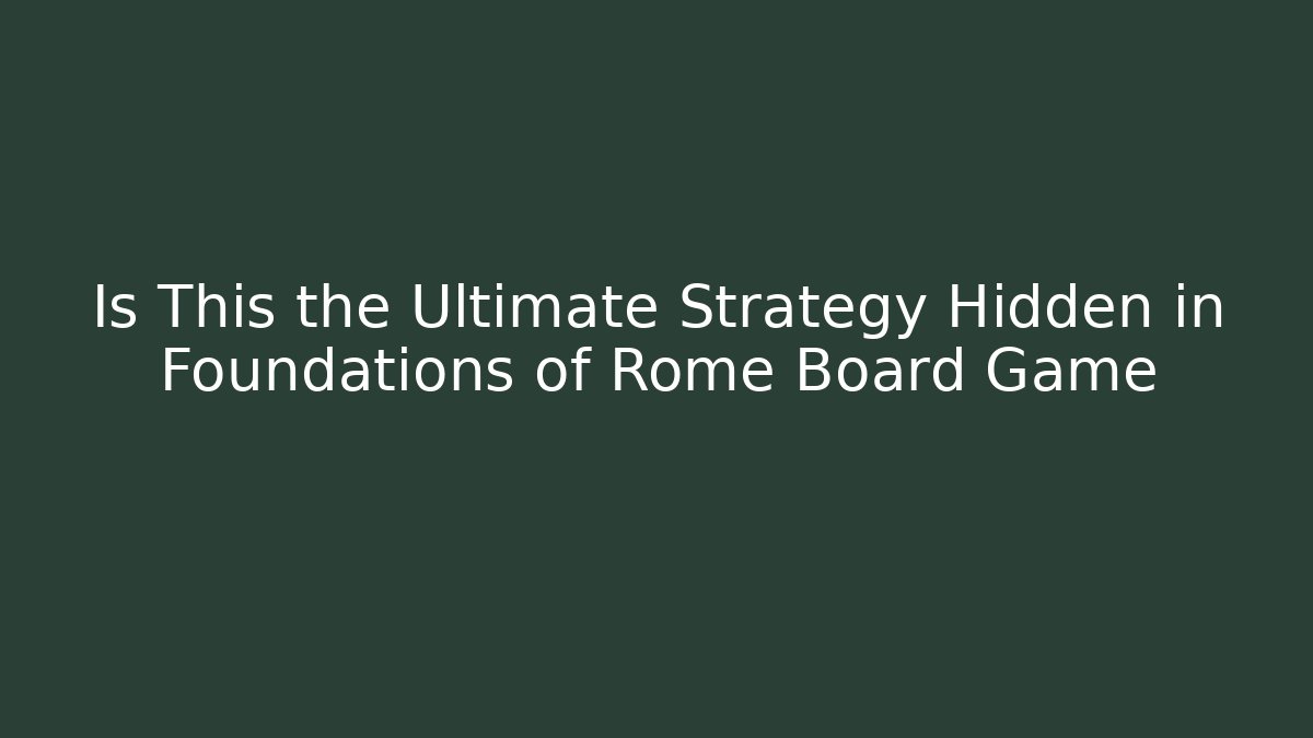 Is This the Ultimate Strategy Hidden in Foundations of Rome Board Game
