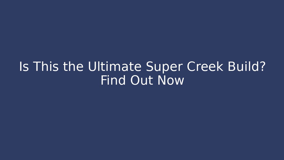 Is This the Ultimate Super Creek Build? Find Out Now