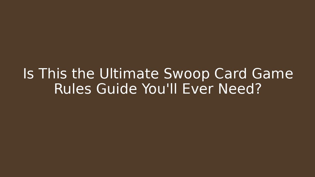 Is This the Ultimate Swoop Card Game Rules Guide You'll Ever Need?