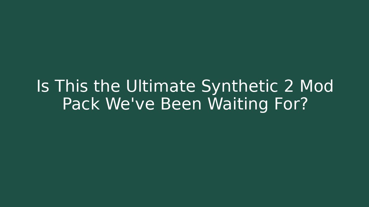 Is This the Ultimate Synthetic 2 Mod Pack We've Been Waiting For?