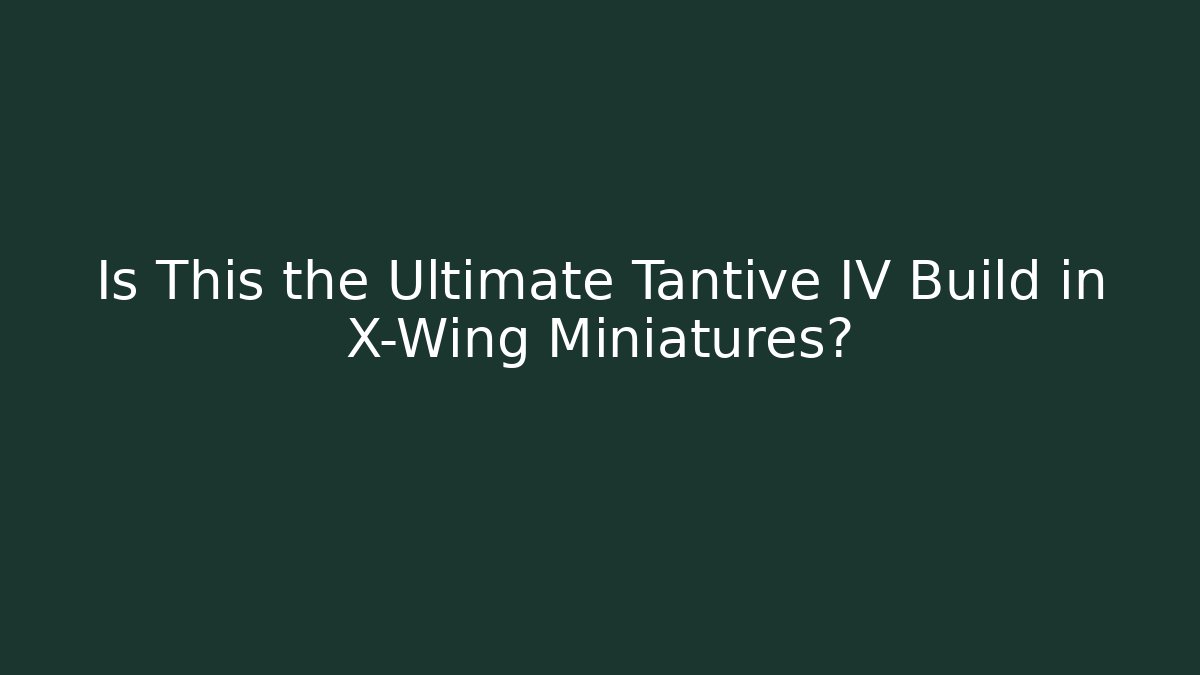Is This the Ultimate Tantive IV Build in X-Wing Miniatures?