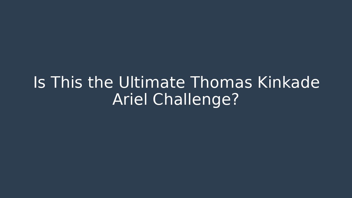 Is This the Ultimate Thomas Kinkade Ariel Challenge?