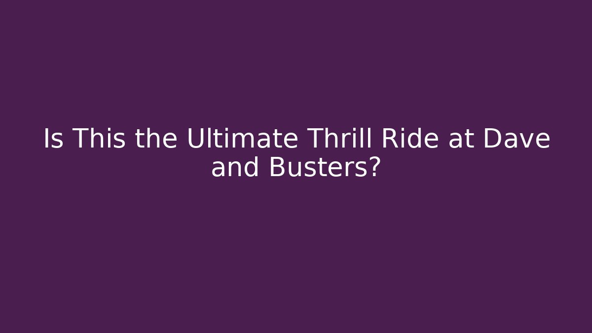 Is This the Ultimate Thrill Ride at Dave and Busters?