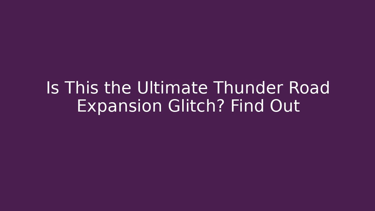 Is This the Ultimate Thunder Road Expansion Glitch? Find Out