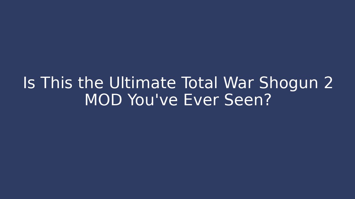 Is This the Ultimate Total War Shogun 2 MOD You’ve Ever Seen?