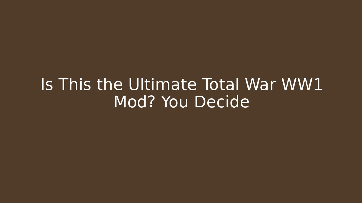 Is This the Ultimate Total War WW1 Mod? You Decide