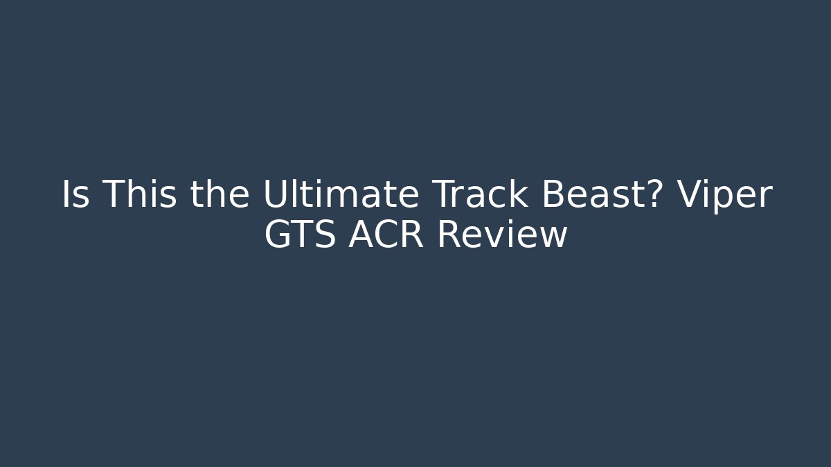 Is This the Ultimate Track Beast? Viper GTS ACR Review