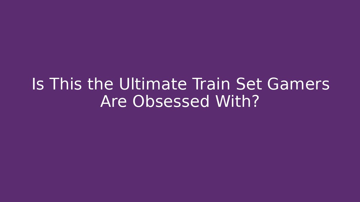Is This the Ultimate Train Set Gamers Are Obsessed With? - Felix Cat Insurance