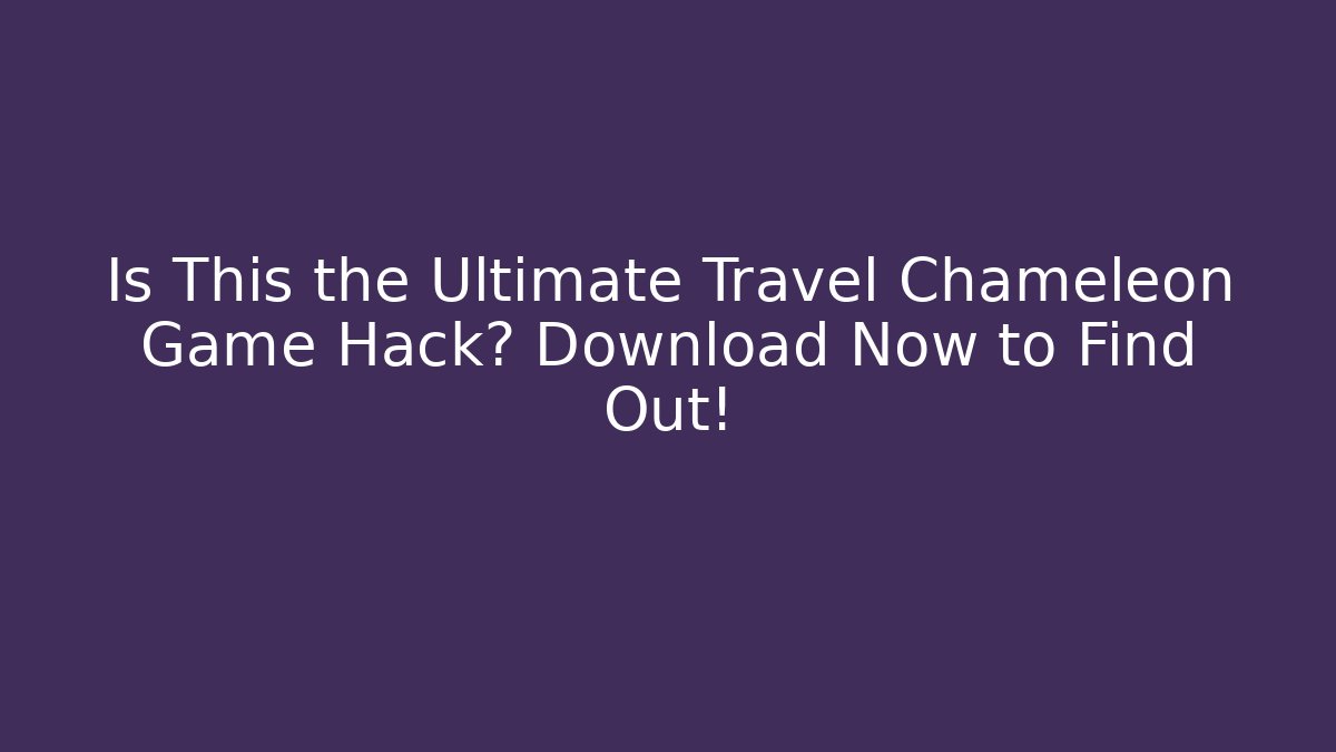 Is This the Ultimate Travel Chameleon Game Hack? Download Now to Find Out!