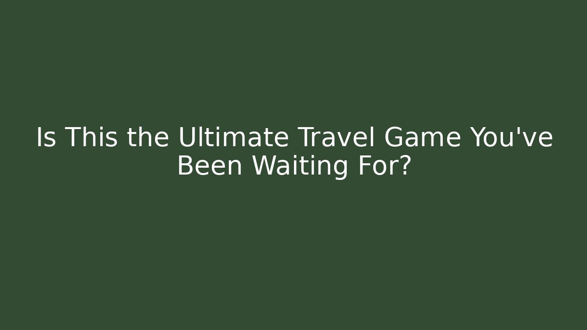 Is This the Ultimate Travel Game You’ve Been Waiting For?