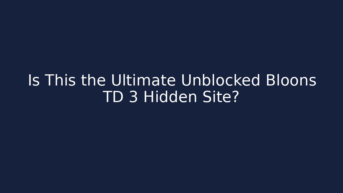 Is This the Ultimate Unblocked Bloons TD 3 Hidden Site?