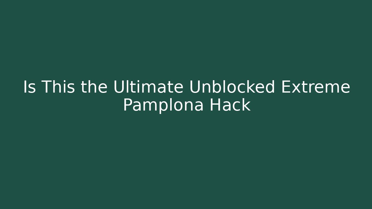 Is This the Ultimate Unblocked Extreme Pamplona Hack