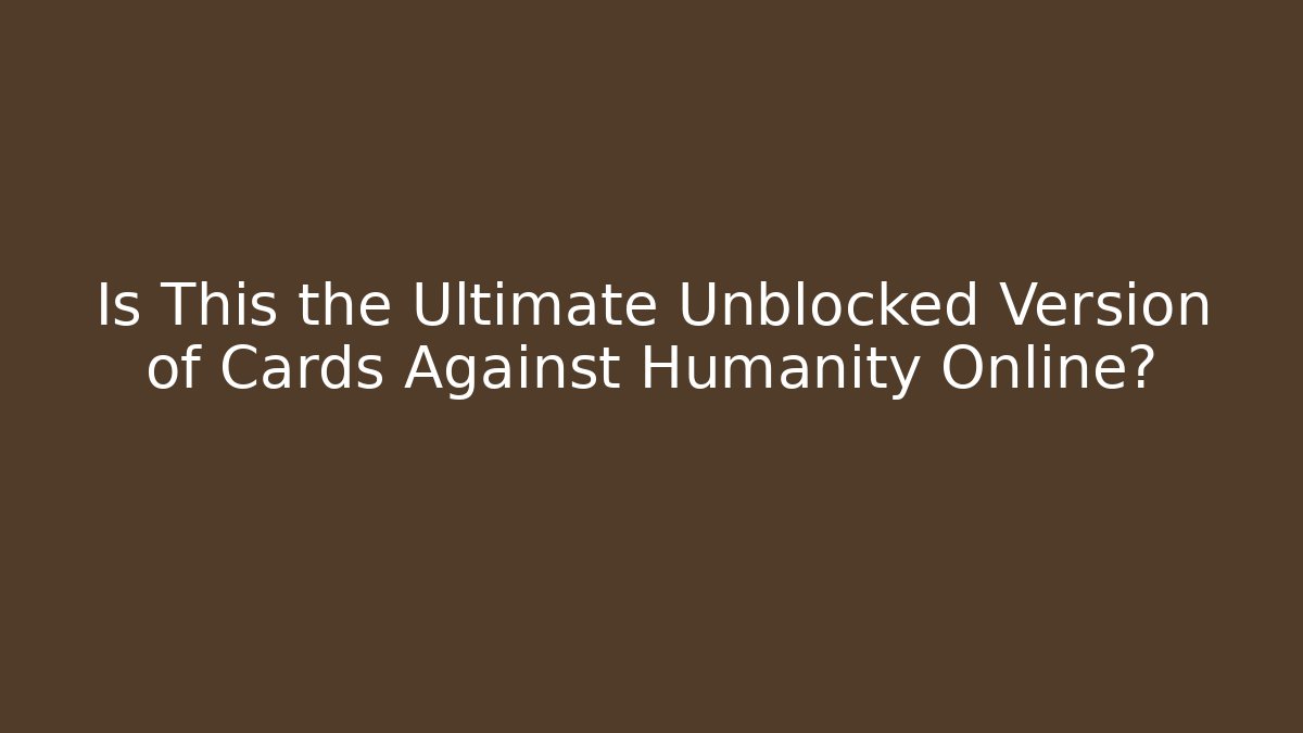 Is This the Ultimate Unblocked Version of Cards Against Humanity Online?