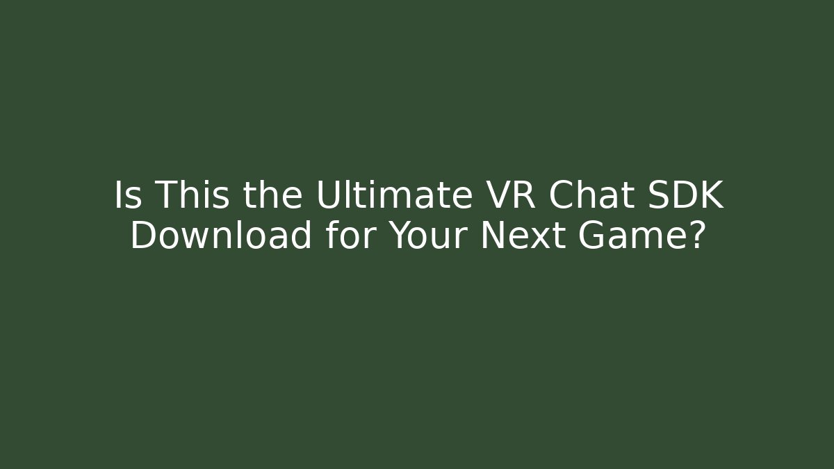 Is This the Ultimate VR Chat SDK Download for Your Next Game?