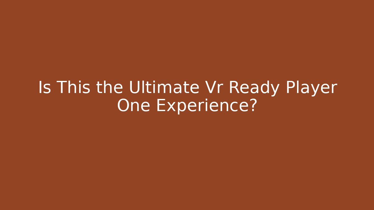 Is This the Ultimate Vr Ready Player One Experience?