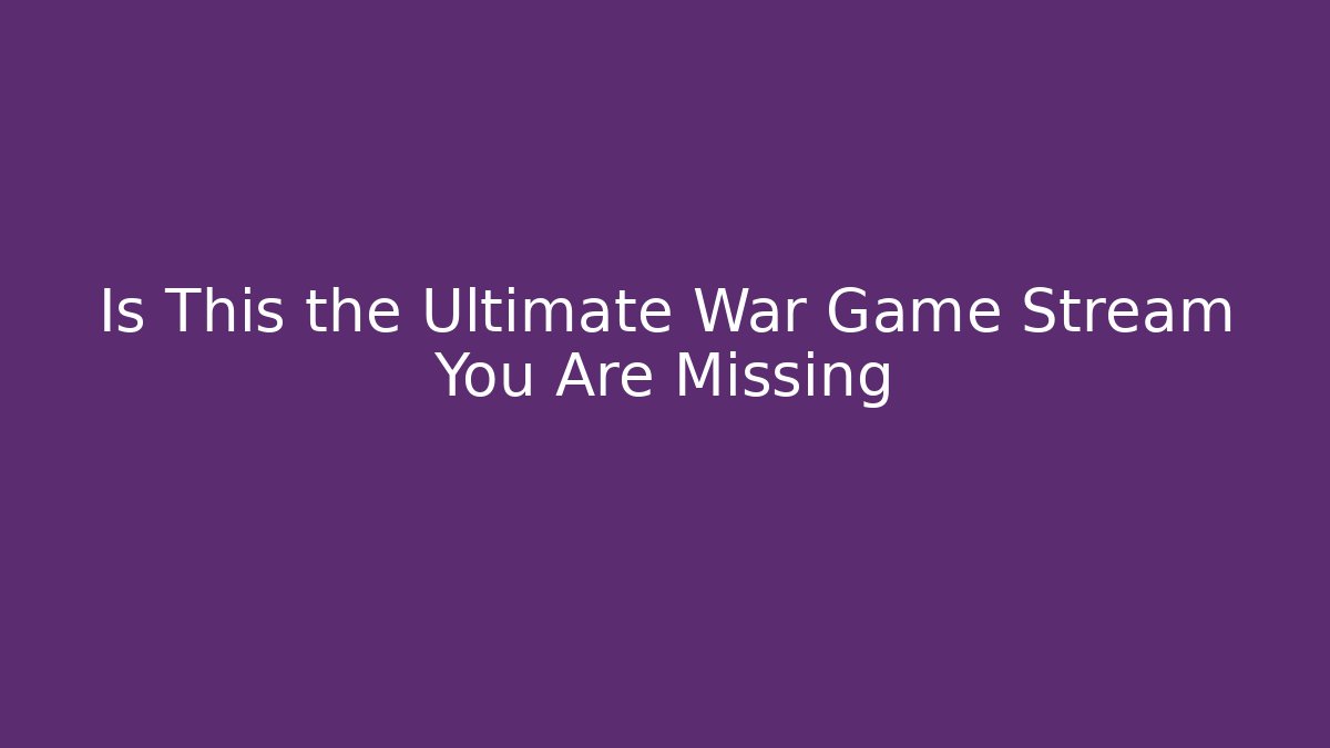 Is This the Ultimate War Game Stream You Are Missing