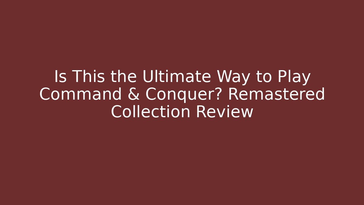 Is This the Ultimate Way to Play Command & Conquer? Remastered Collection Review