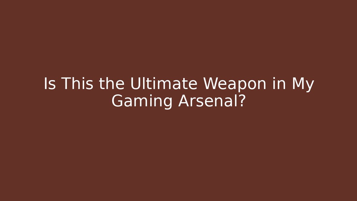 Is This the Ultimate Weapon in My Gaming Arsenal?