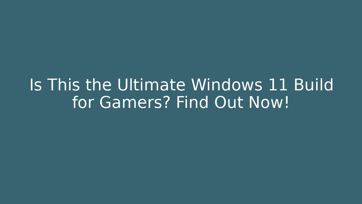 Is This the Ultimate Windows 11 Build for Gamers? Find Out Now!