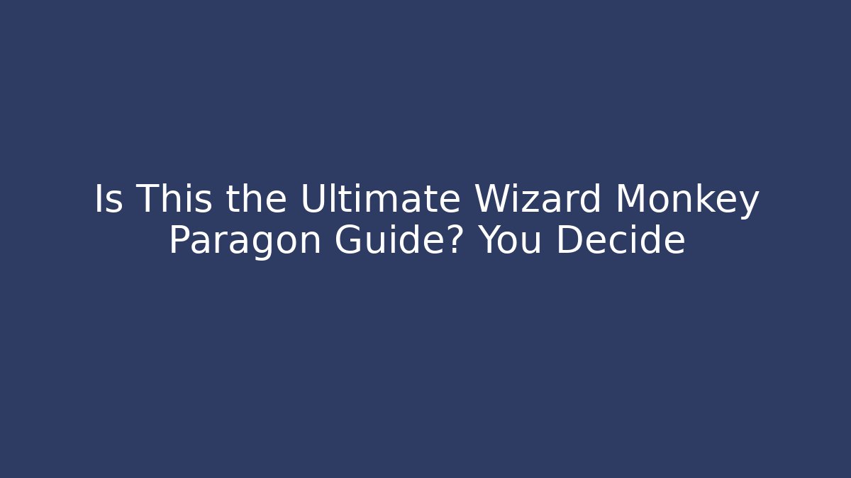 Is This the Ultimate Wizard Monkey Paragon Guide? You Decide