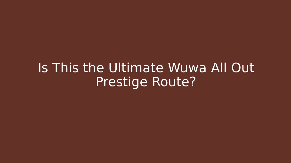 Is This the Ultimate Wuwa All Out Prestige Route?