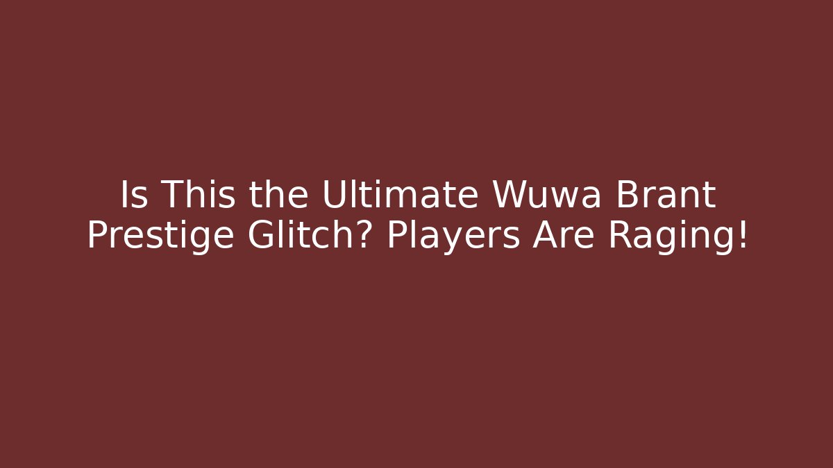 Is This the Ultimate Wuwa Brant Prestige Glitch? Players Are Raging! - Felix Cat Insurance