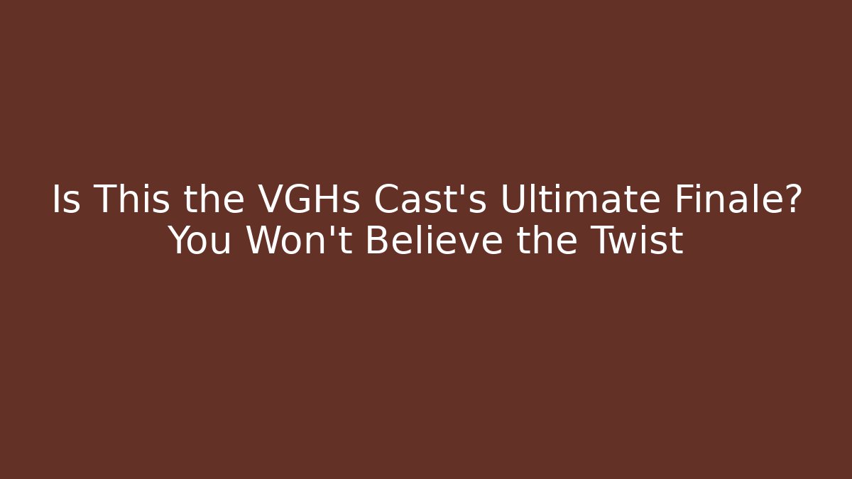 Is This the VGHs Cast's Ultimate Finale? You Won't Believe the Twist