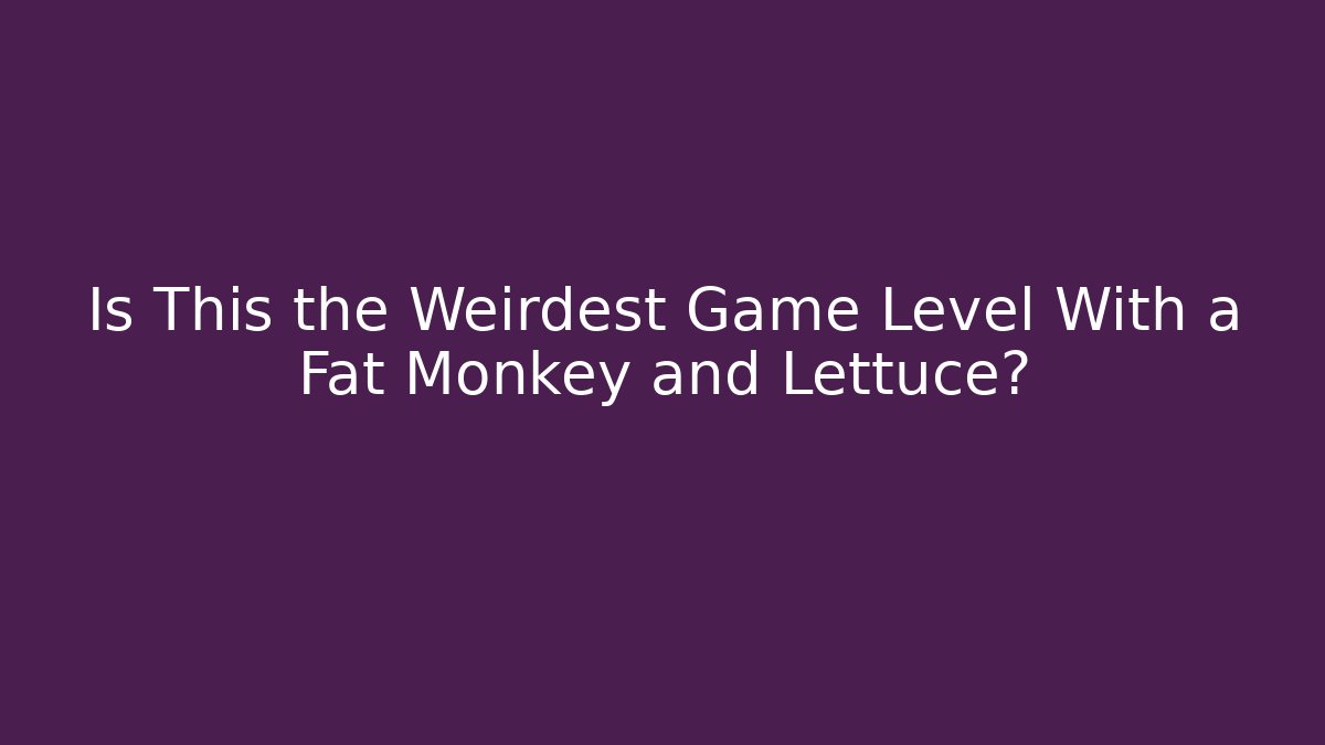 Is This the Weirdest Game Level With a Fat Monkey and Lettuce?