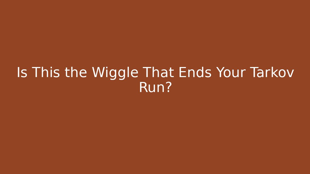 Is This the Wiggle That Ends Your Tarkov Run?
