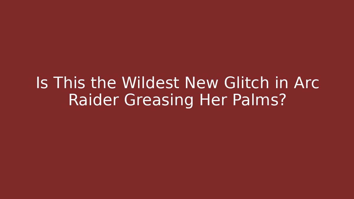 Is This the Wildest New Glitch in Arc Raider Greasing Her Palms?