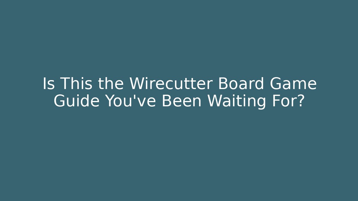 Is This the Wirecutter Board Game Guide You’ve Been Waiting For?
