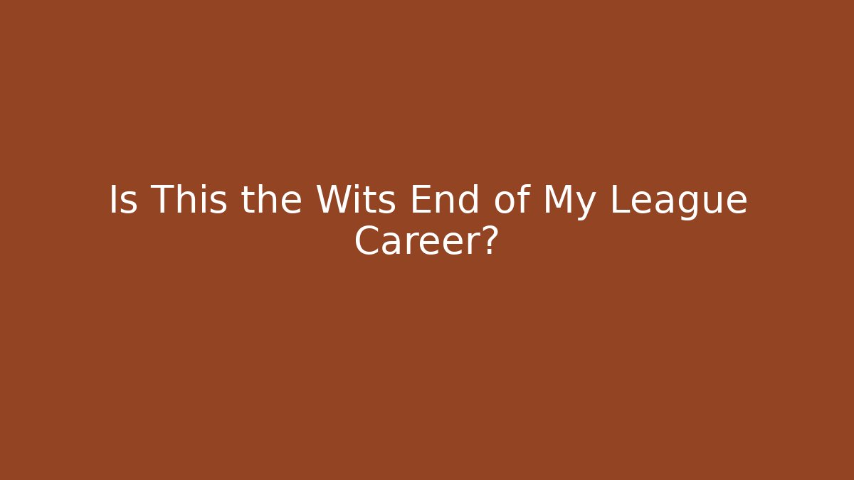 Is This the Wits End of My League Career?