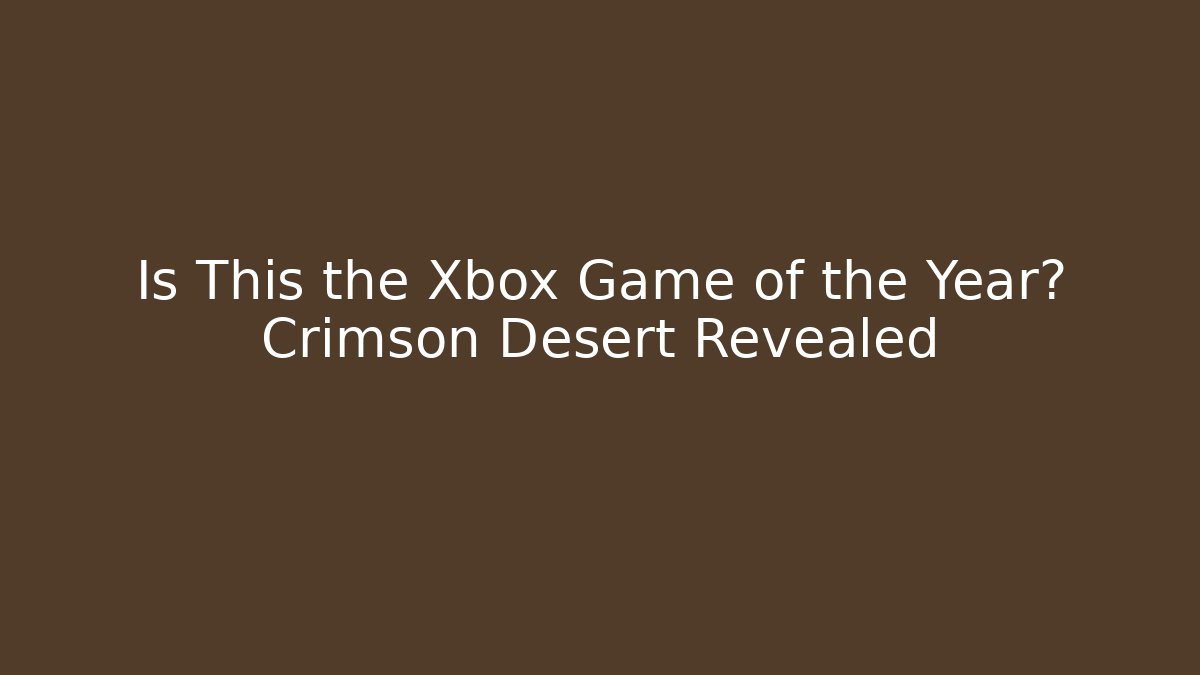Is This the Xbox Game of the Year? Crimson Desert Revealed